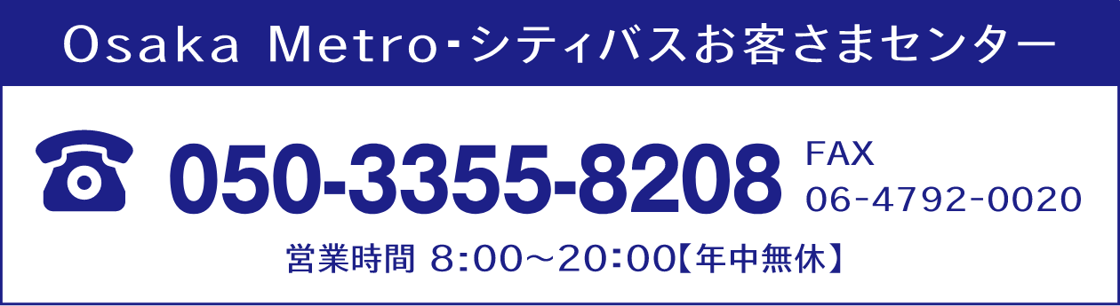 Osaka Metro シティバスお客さまセンター 050-3355-8208　FAX 06-4792-0020　営業時間 8:00～20:00（年中無休）