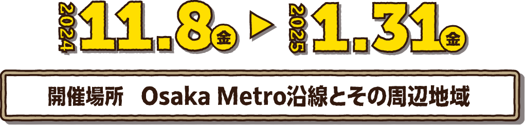 2024年11月8日(金)～2025年1月31日(金) 開催場所：Osaka Metoro沿線とその周辺地域